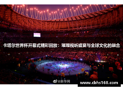 卡塔尔世界杯开幕式精彩回放：璀璨视听盛宴与全球文化的融合