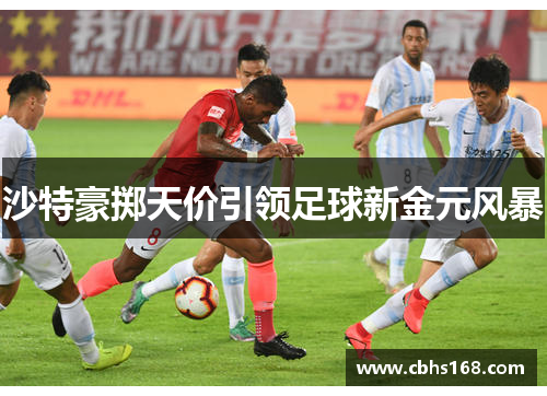 沙特豪掷天价引领足球新金元风暴