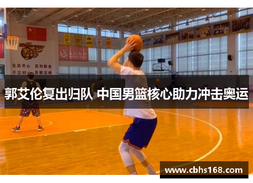 郭艾伦复出归队 中国男篮核心助力冲击奥运