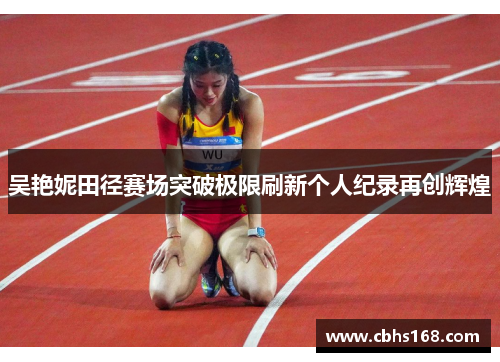 吴艳妮田径赛场突破极限刷新个人纪录再创辉煌