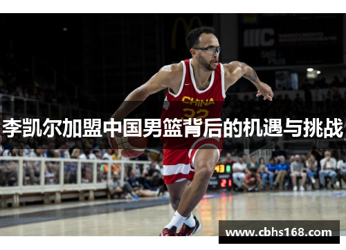 李凯尔加盟中国男篮背后的机遇与挑战