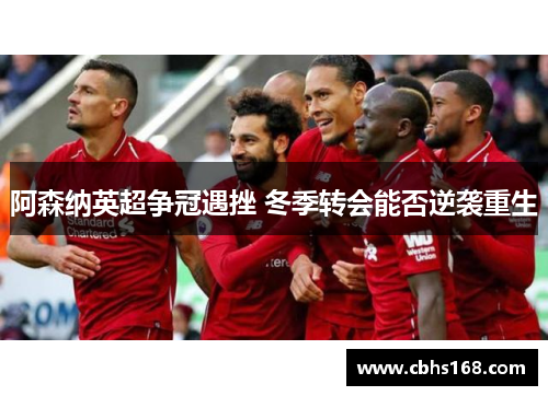 阿森纳英超争冠遇挫 冬季转会能否逆袭重生