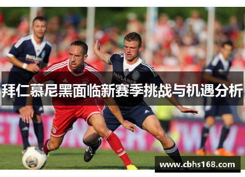 拜仁慕尼黑面临新赛季挑战与机遇分析