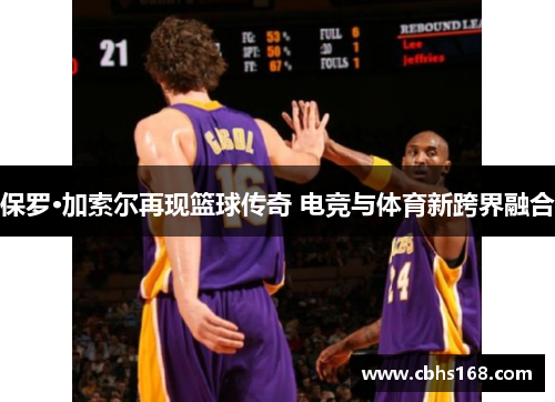 保罗·加索尔再现篮球传奇 电竞与体育新跨界融合