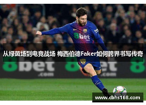 从绿茵场到电竞战场 梅西伯德Faker如何跨界书写传奇