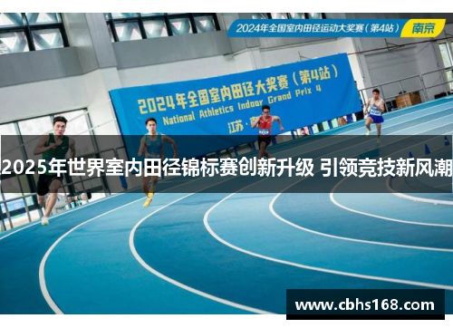 2025年世界室内田径锦标赛创新升级 引领竞技新风潮