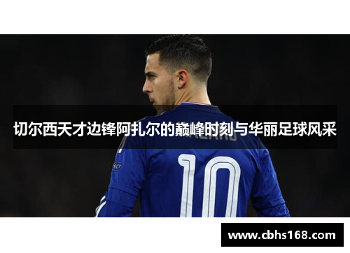 切尔西天才边锋阿扎尔的巅峰时刻与华丽足球风采
