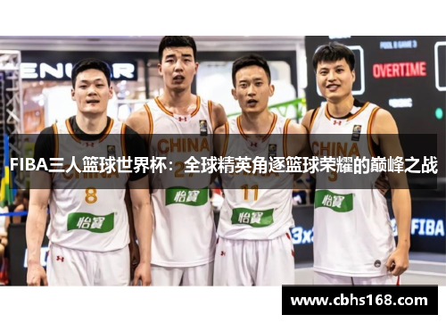 FIBA三人篮球世界杯：全球精英角逐篮球荣耀的巅峰之战