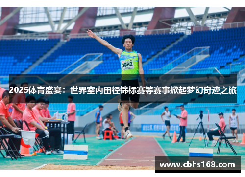 2025体育盛宴：世界室内田径锦标赛等赛事掀起梦幻奇迹之旅