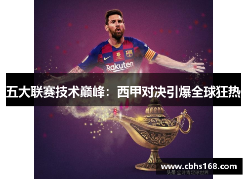 五大联赛技术巅峰：西甲对决引爆全球狂热