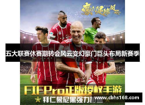 五大联赛休赛期转会风云变幻豪门巨头布局新赛季