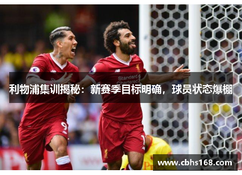 利物浦集训揭秘：新赛季目标明确，球员状态爆棚