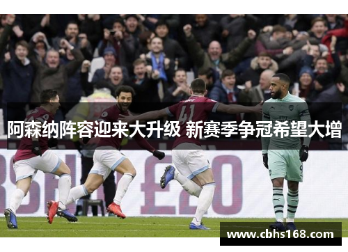 阿森纳阵容迎来大升级 新赛季争冠希望大增