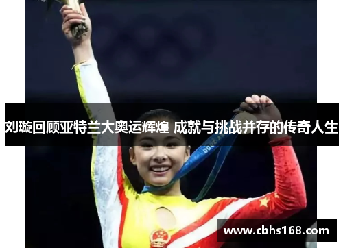 刘璇回顾亚特兰大奥运辉煌 成就与挑战并存的传奇人生